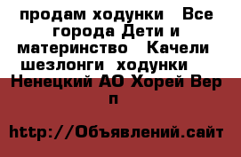 продам ходунки - Все города Дети и материнство » Качели, шезлонги, ходунки   . Ненецкий АО,Хорей-Вер п.